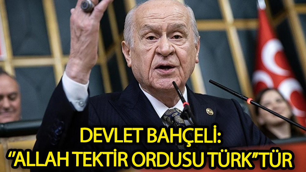 Devlet Bahçeli: ''Allah tektir ordusu Türktür''
