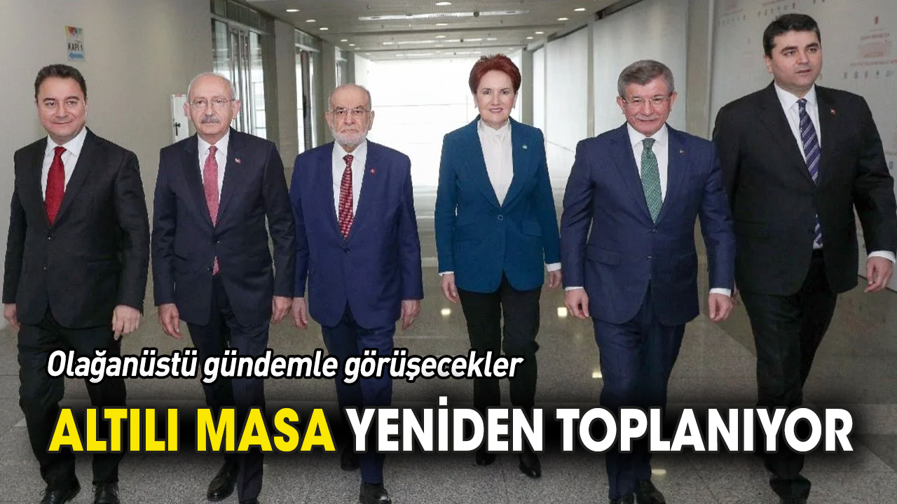 Altılı Masa yeniden toplanıyor 'Olağanüstü gündemle görüşecekler'