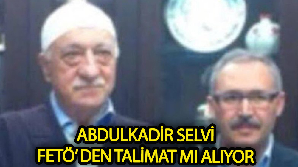 Abdulkadir Selvi FETÖ’ den talimat mı alıyor