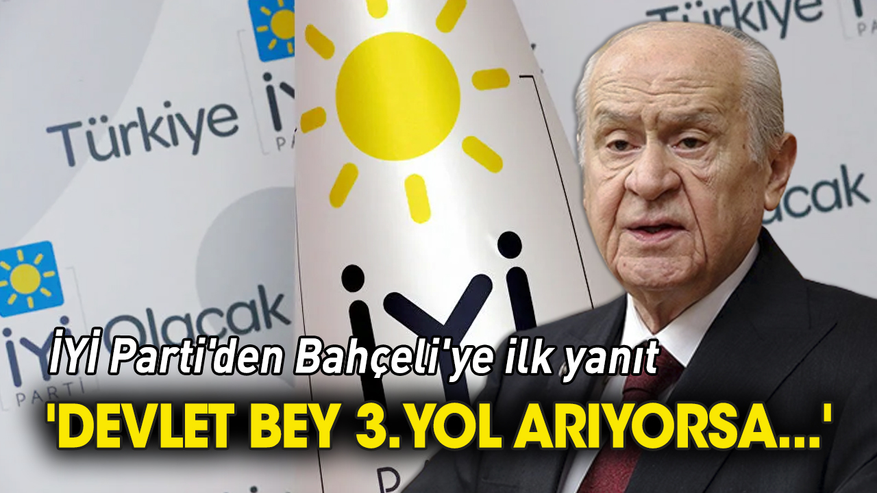 İYİ Parti'den Bahçeli'ye ilk yanıt 'Devlet bey 3. yol arıyorsa...'