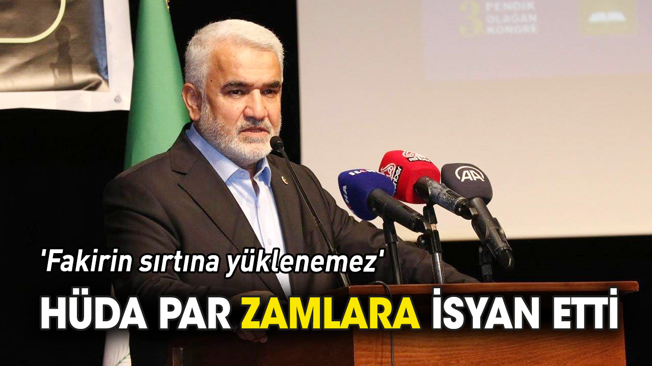 HÜDA PAR bile zamlara isyan etti 'Fakirin sırtına yüklenemez'