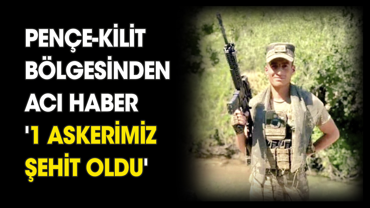 Pençe-Kilit'ten acı haber '1 askerimiz şehit oldu'