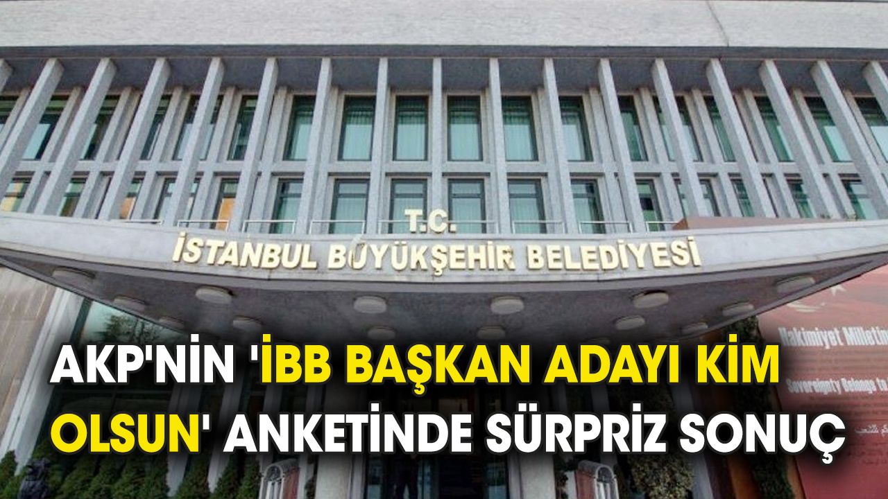 AKP'nin 'İBB Başkan adayı kim olsun' anketinde sürpriz sonuç