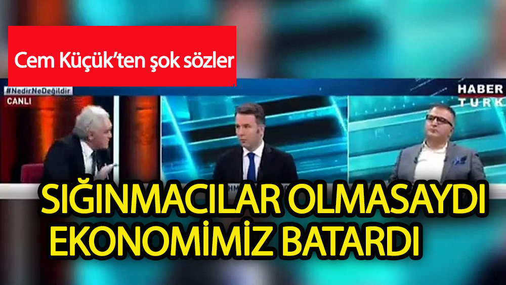 Cem Küçük:Sığınmacılar olmasaydı ekonomimiz batardı