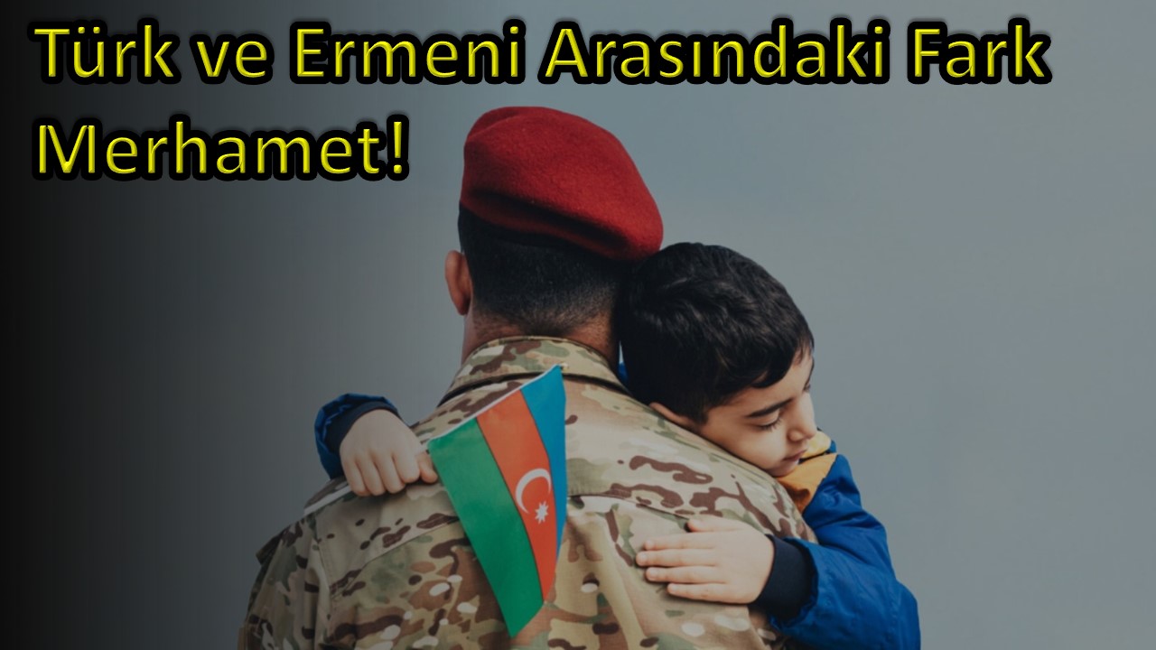 Türk ve Ermeni Arasındaki Fark Merhamet!