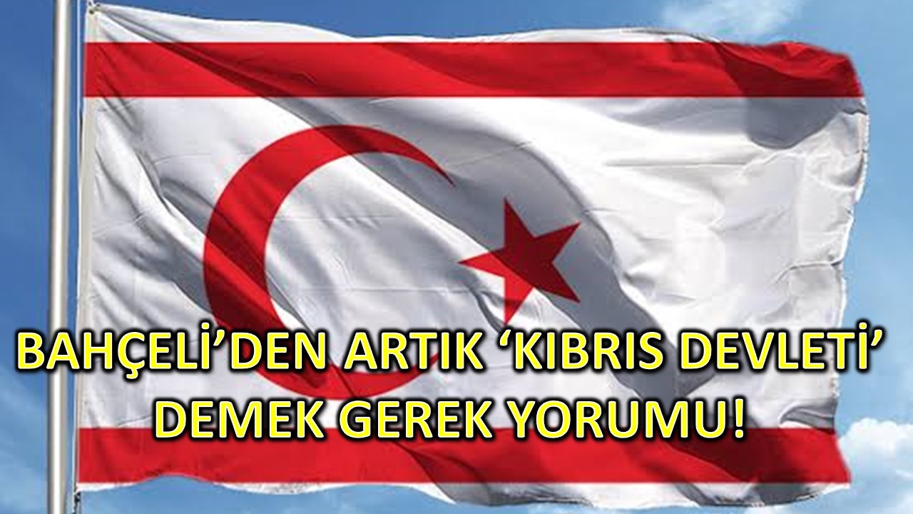 Bahçeli’den Artık ‘Kıbrıs Devleti’ Demek Gerek Yorumu!