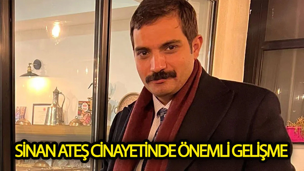 Sinan Ateş cinayetinde  önemli gelişme!