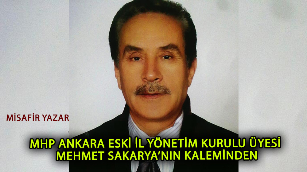 MHP Ankara eski il yönetim kurulu üyesi Mehmet Sakarya’nın kaleminden!