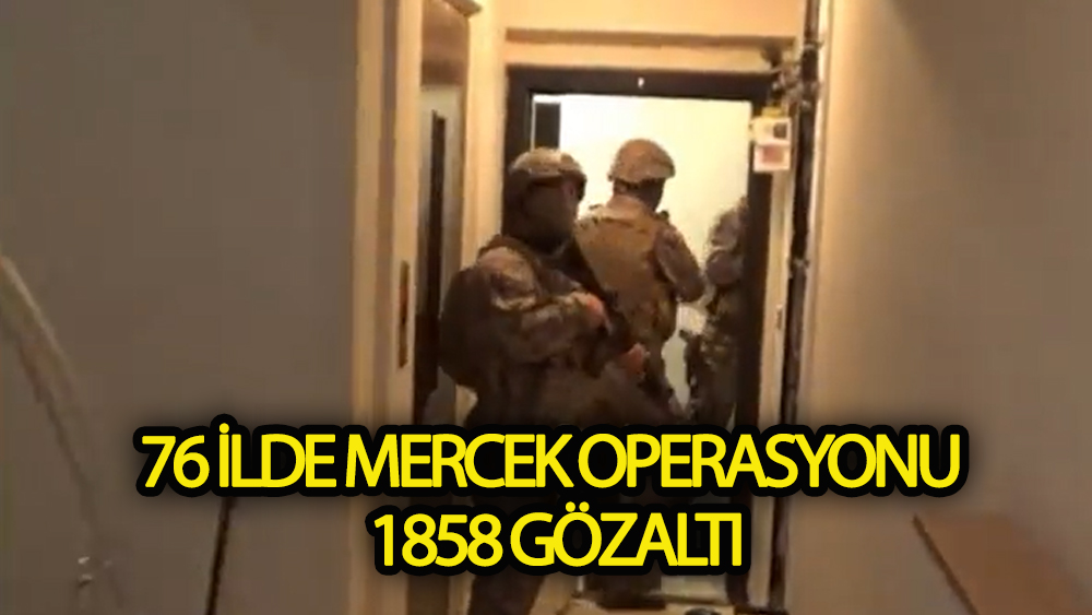 76 ilde mercek operasyonu! 1858 gözaltı