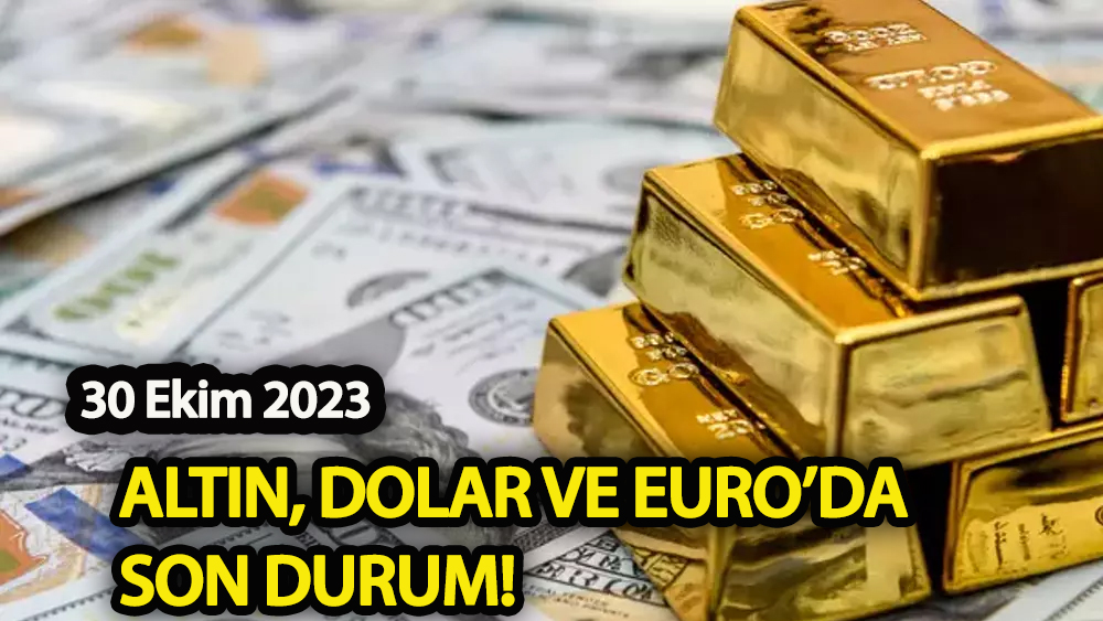 30 Ekim 2023: Dolar, Euro ve Altın’da son durum!