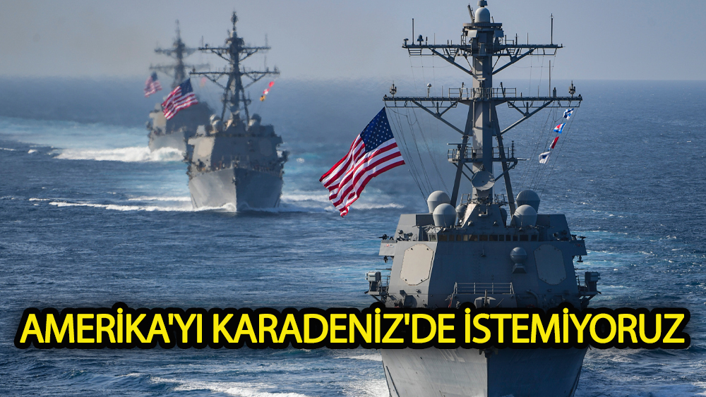 Amerika'yı Karadeniz'de istemiyoruz