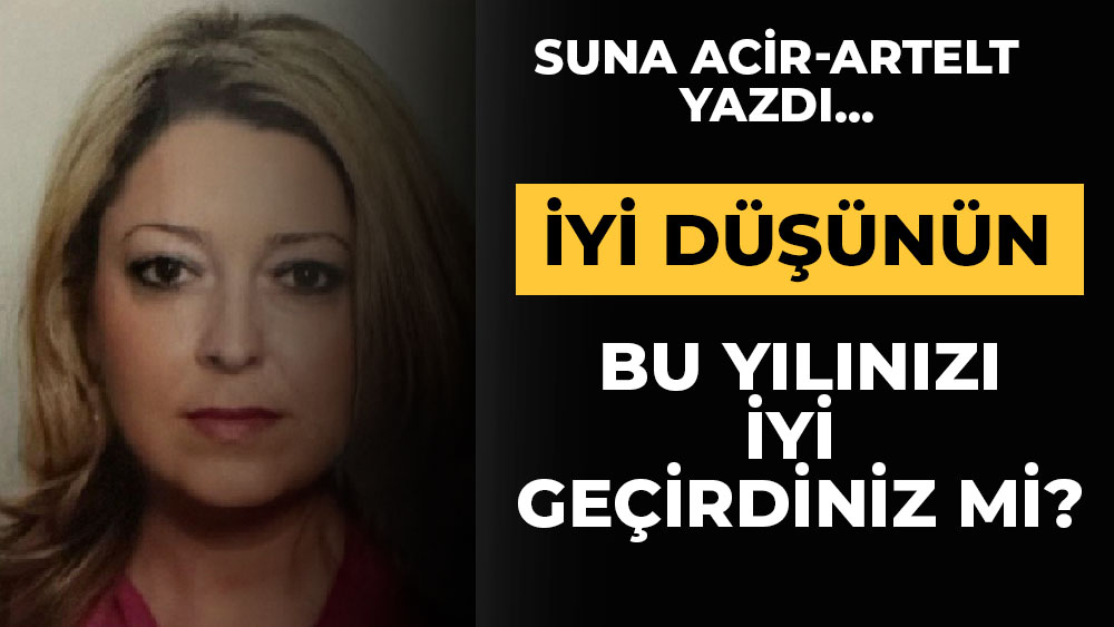 Suna Acir-Artelt yazdı... Bu yılınızı iyi geçirdiniz mi?