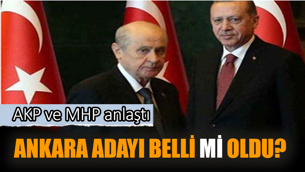 AKP ve MHP anlaştı! Ankara adayı belli mi oldu
