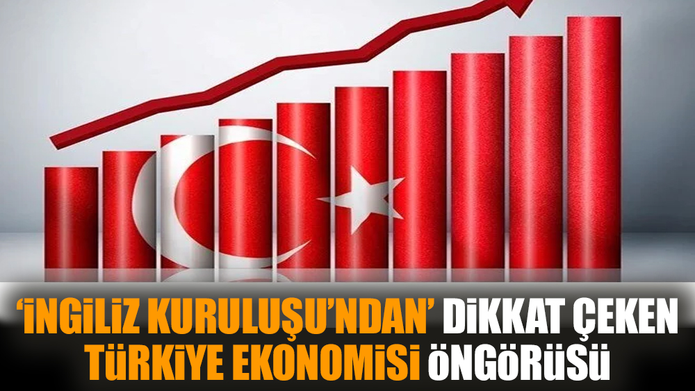 İngiliz Kuruluşu'ndan dikkat çeken Türkiye ekonomisi öngörüsü