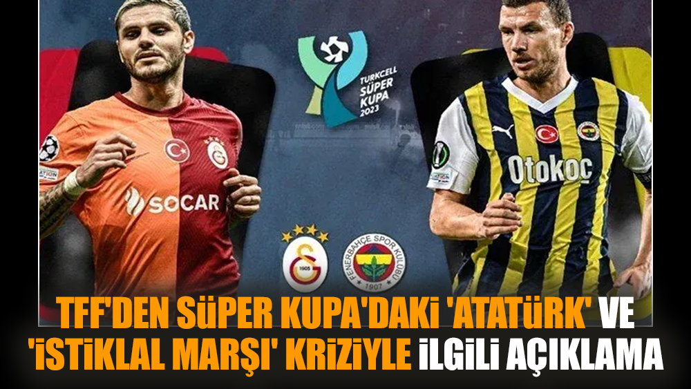 TFF'den Süper Kupa'daki 'Atatürk' ve 'İstiklal Marşı' kriziyle ilgili açıklama
