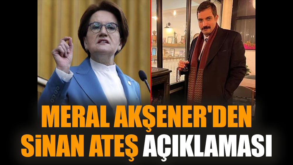 Meral Akşener'den Sinan Ateş açıklaması
