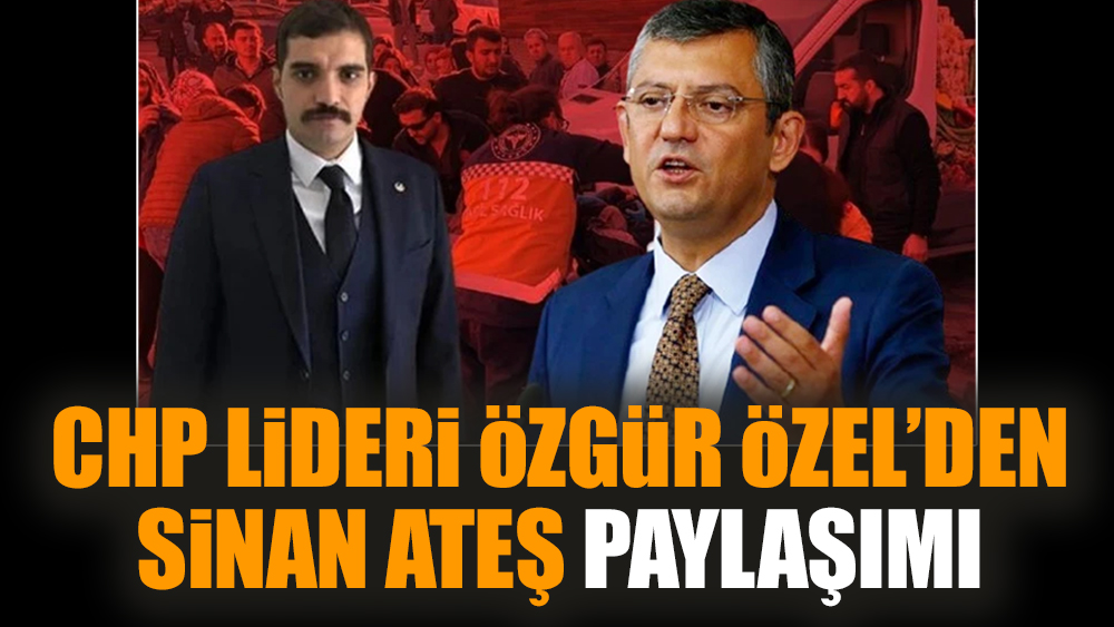 CHP Lideri Özgür Özel’den Sinan Ateş paylaşımı