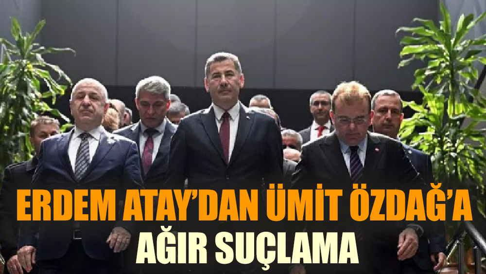 Erdem Atay’dan Ümit Özdağ'a ağır suçlama