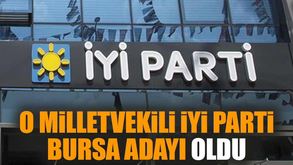 O Milletvekili İYİ Parti Bursa adayı oldu