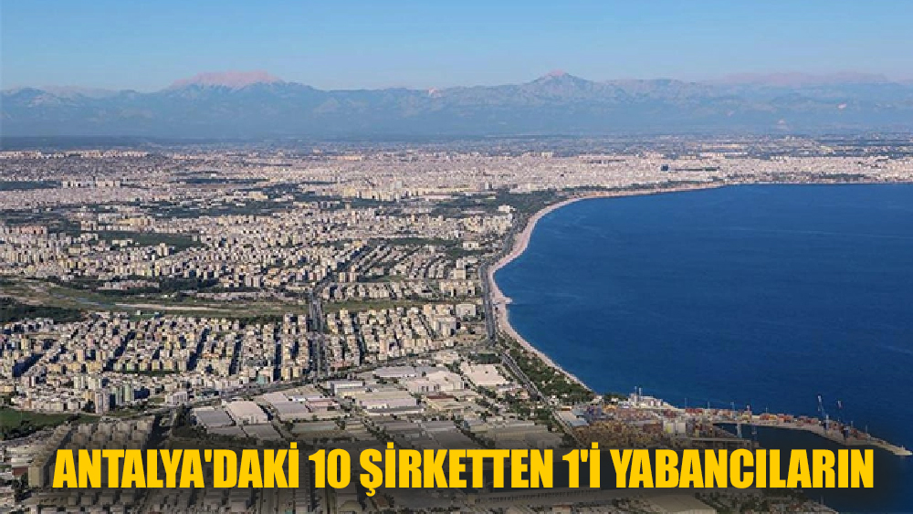 Antalya'daki 10 şirketten 1'i yabancıların