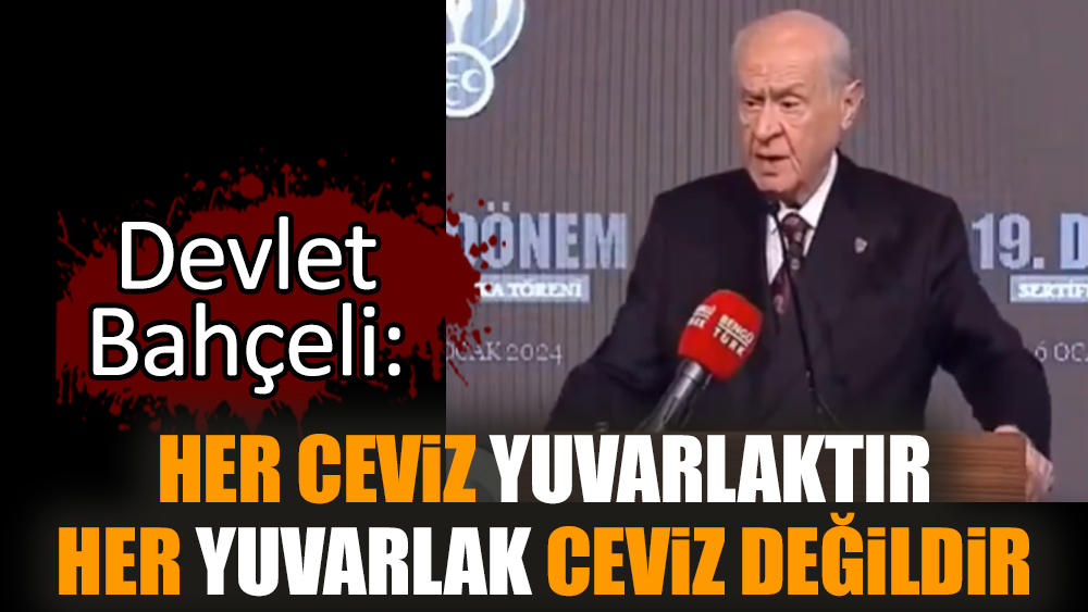 Bahçeli: Her ceviz yuvarlaktır. Her yuvarlak, ceviz değildir