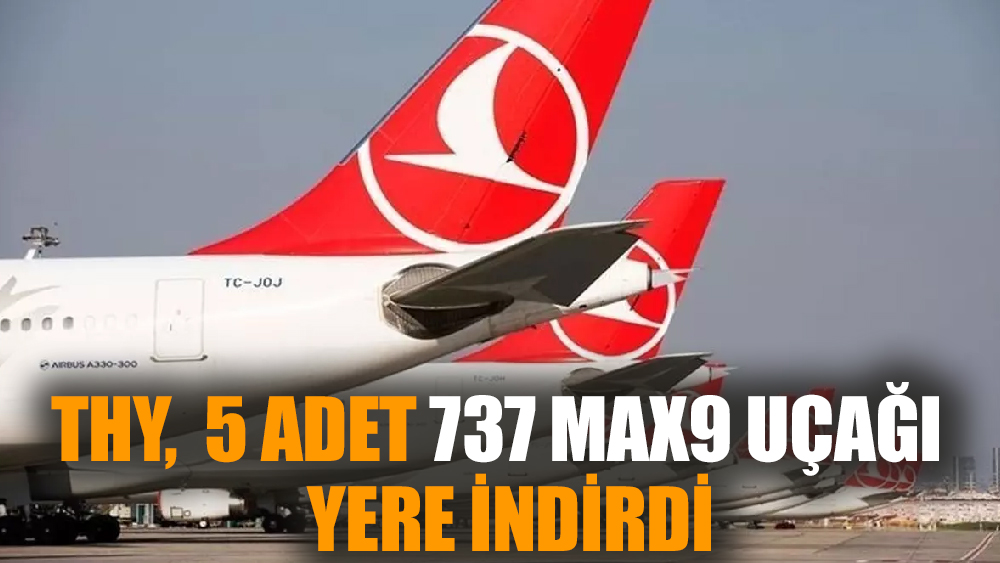 THY,  5 adet 737 MAX9 uçağı  yere indirdi