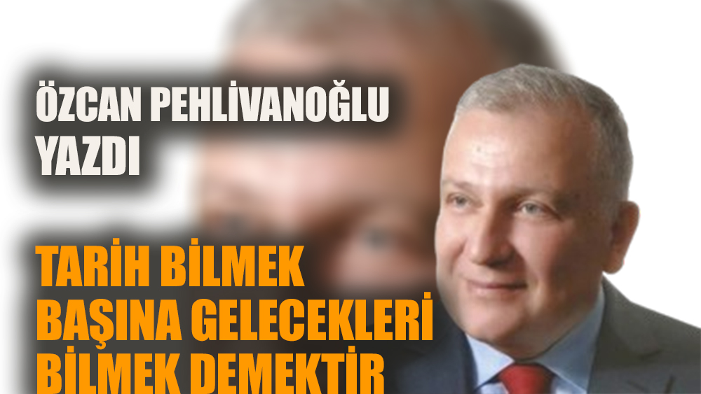 Tarih bilmek başına gelecekleri bilmek demektir!