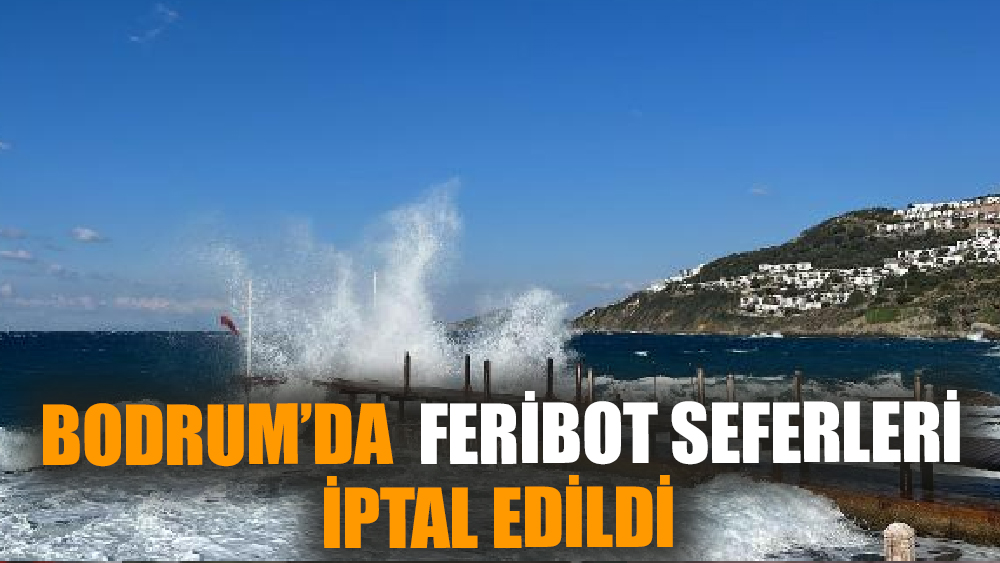Bodrum’da fırtına; feribot seferleri iptal edildi