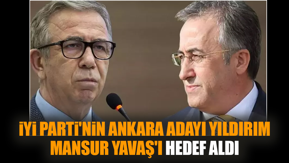 İYİ Parti'nin Ankara adayı Yıldırım, Mansur Yavaş'ı hedef aldı