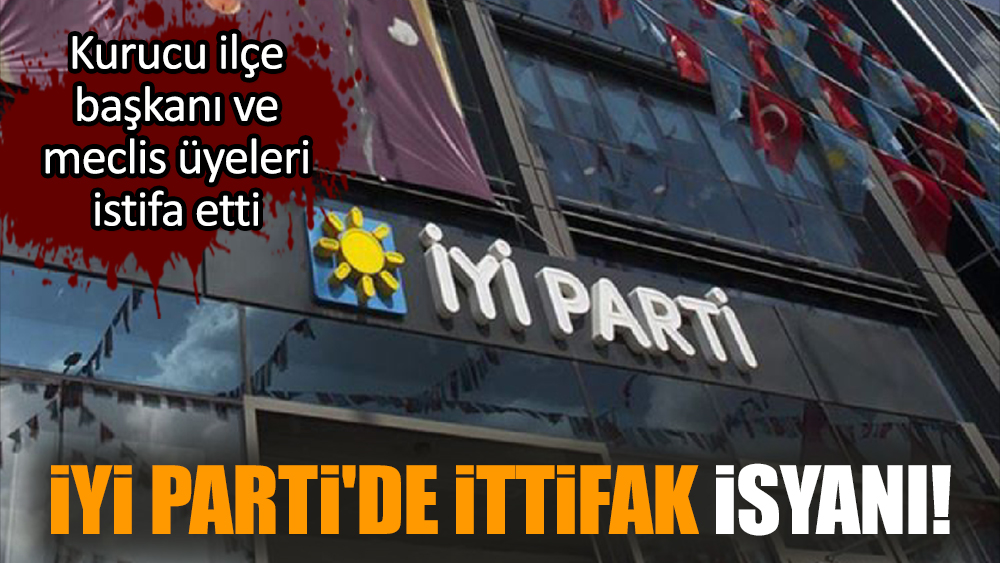İYİ Parti'de ittifak isyanı! Kurucu ilçe başkanı ve meclis üyeleri istifa etti