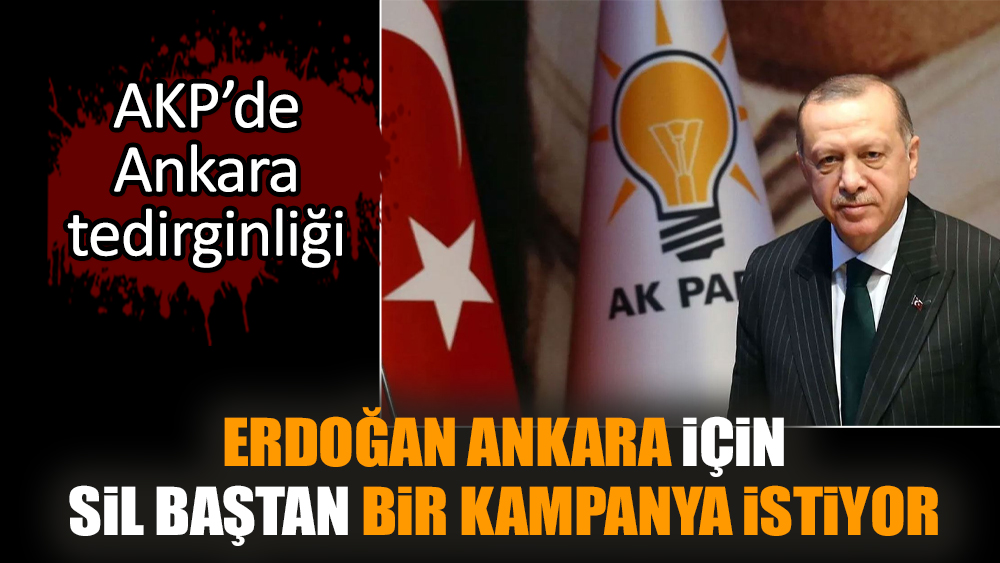 Erdoğan Ankara için sil baştan bir kampanya istiyor