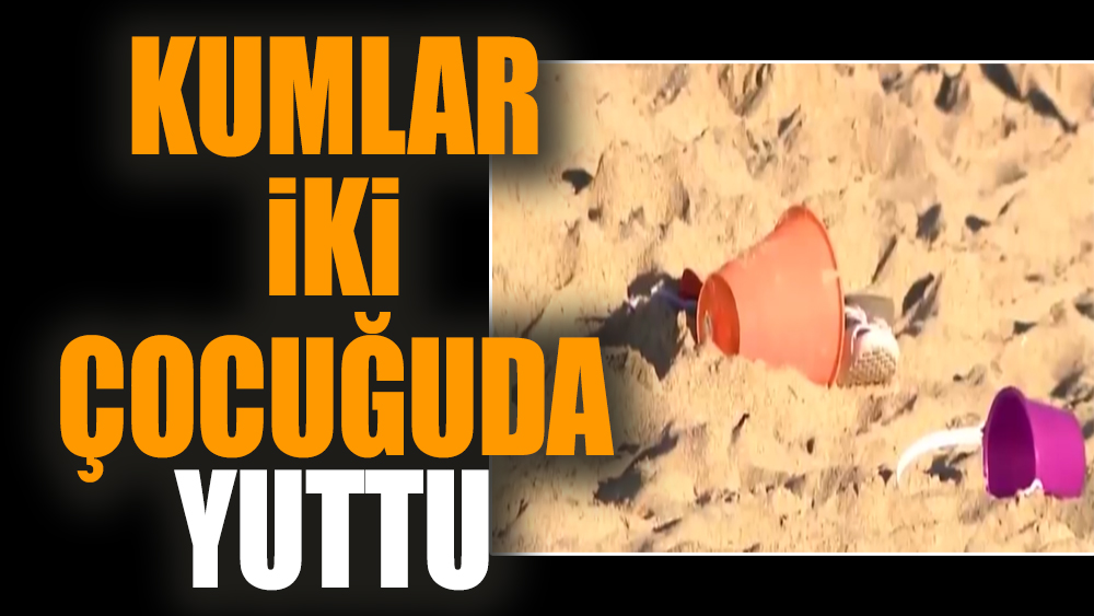 Kumlar iki çocuğu da yuttu