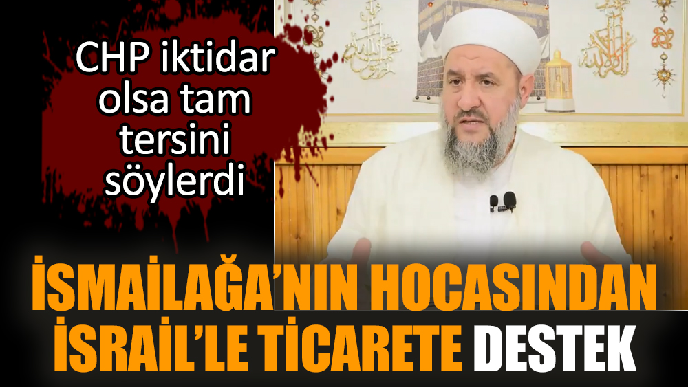 İsmailağa’nın hocasından İsrail’le ticarete destek