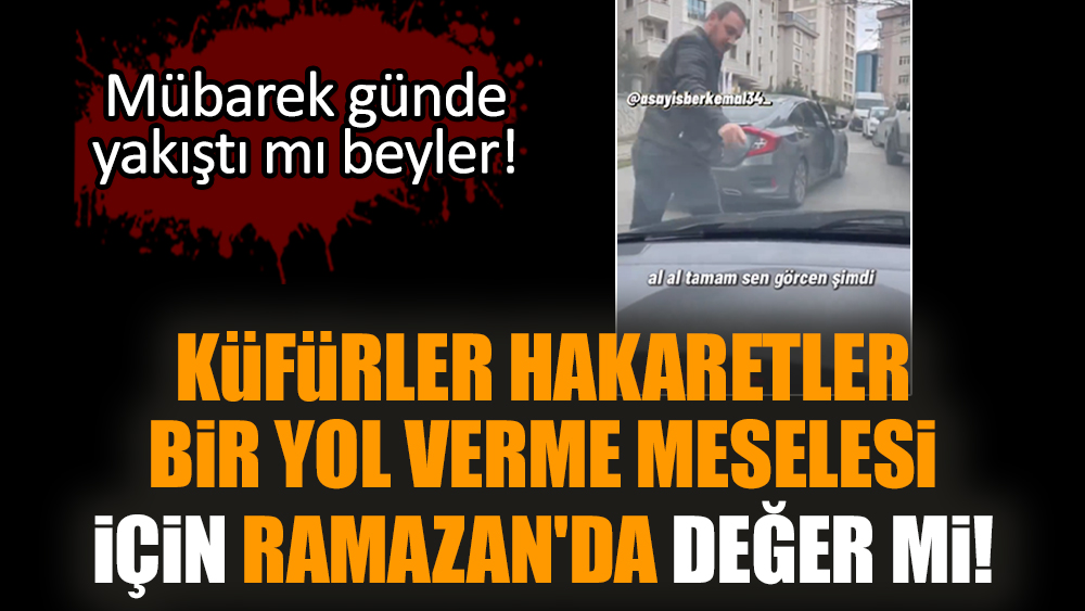 Küfürler hakaretler bir yol verme meselesi için Ramazan'da değer mi!