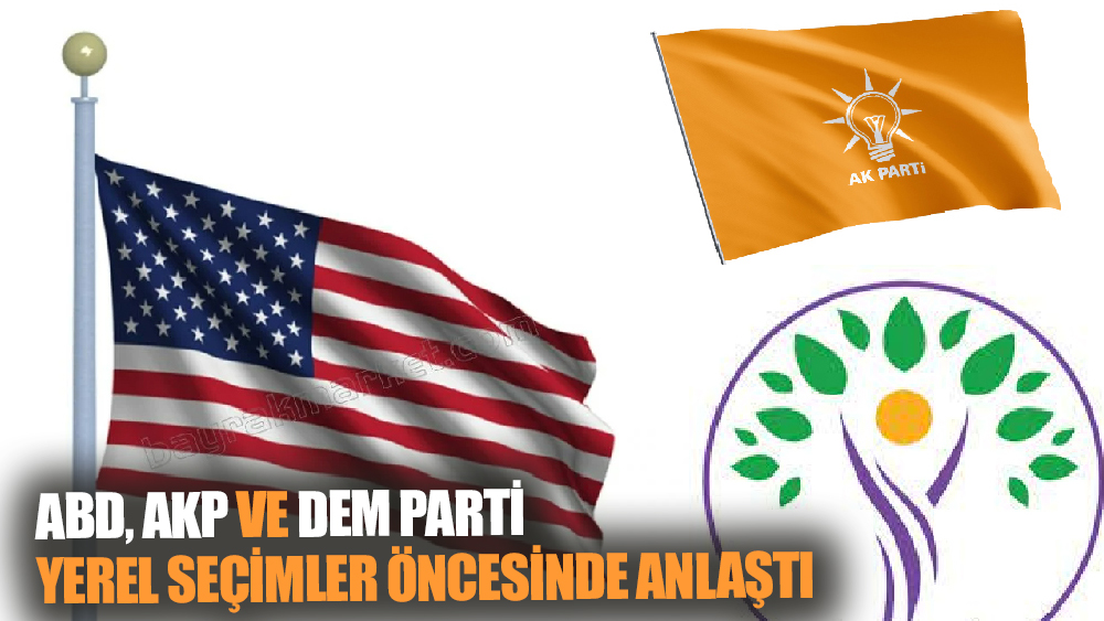 ABD, AKP ve DEM Parti yerel seçimler öncesinde anlaştı