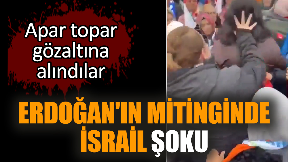 Erdoğan'ın mitinginde İsrail şoku