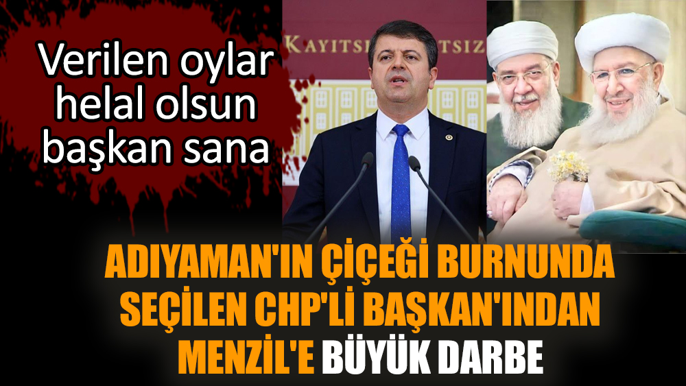 Adıyaman'ın çiçeği burnunda seçilen CHP'li Başkan'ından Menzil'e büyük darbe