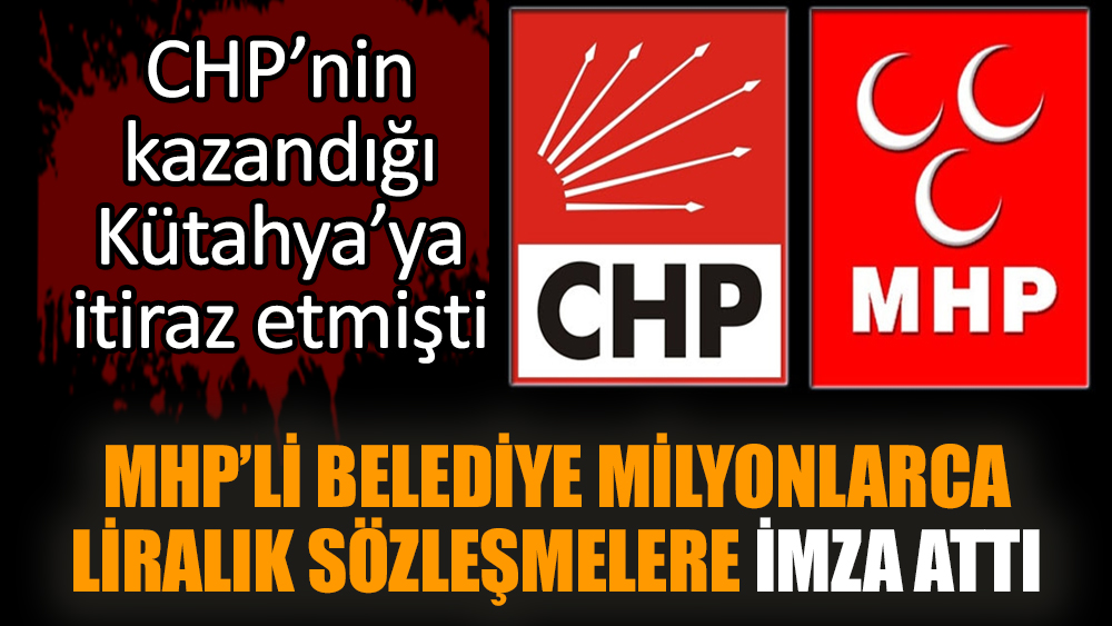 CHP’nin kazandığı Kütahya'da MHP’li belediye milyonlarca liralık sözleşmelere imza attı