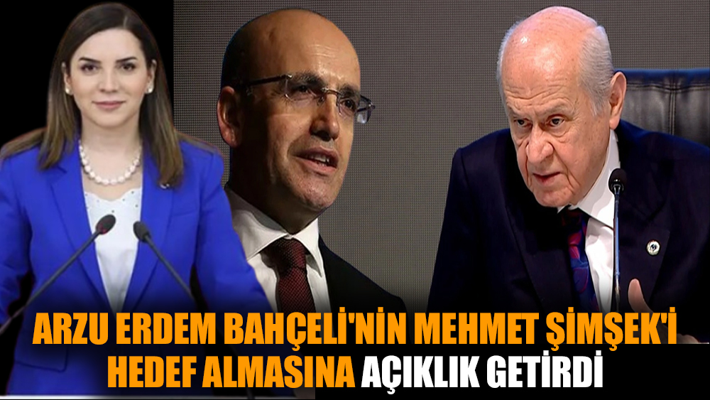 Arzu Erdem Bahçeli'nin Mehmet Şimşek'i hedef almasına açıklık getirdi