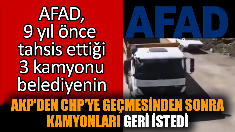 AFAD AKP'den CHP'ye geçen belediyeye tahsis ettiği kamyonlarını geri istedi