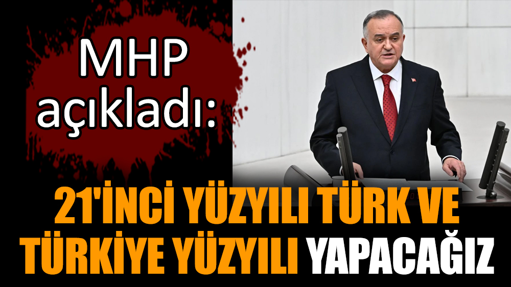 MHP açıkladı: 21'inci yüzyılı Türk ve Türkiye Yüzyılı yapacağız
