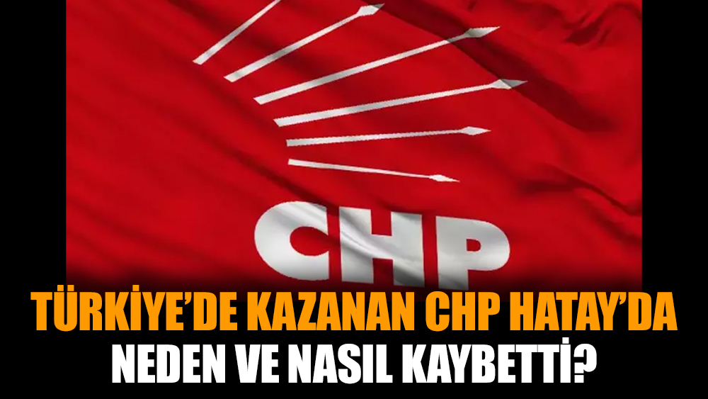 Türkiye’de kazanan CHP Hatay’da neden ve nasıl kaybetti?