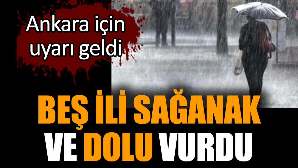 Beş ili sağanak ve dolu vurdu! Ankara için uyarı geldi