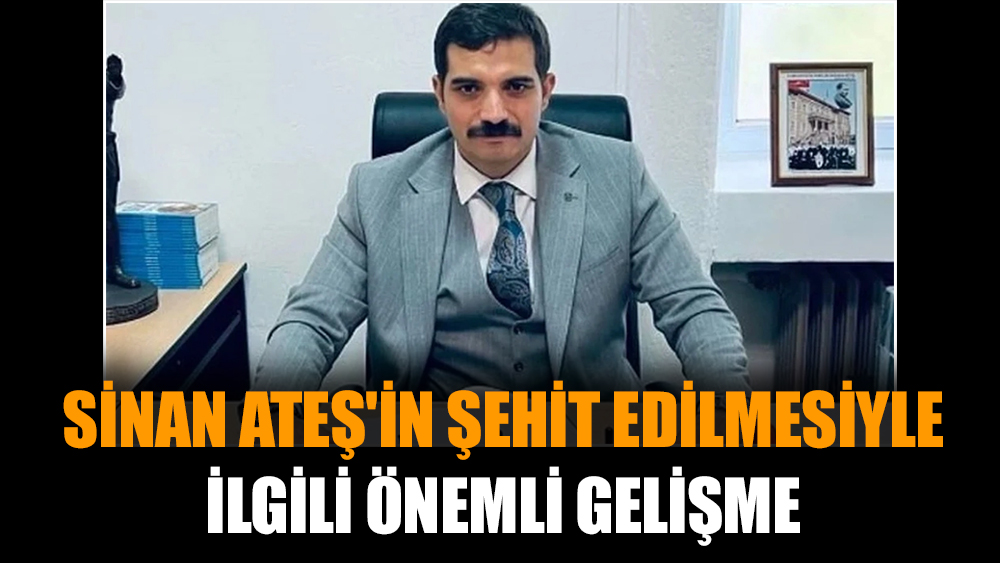 Sinan Ateş'in şehit edilmesiyle ilgili önemli gelişme