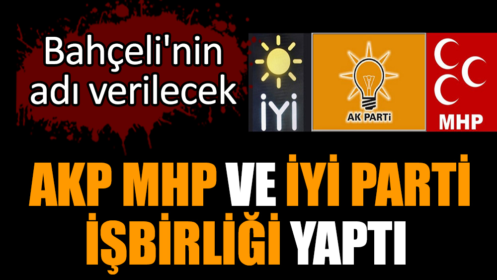 AKP MHP ve İYİ Parti işbirliği yaptı