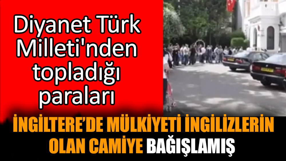 Diyanet topladığı paraları İngiltere’de mülkiyeti İngilizlerin olan camiye bağışlamış