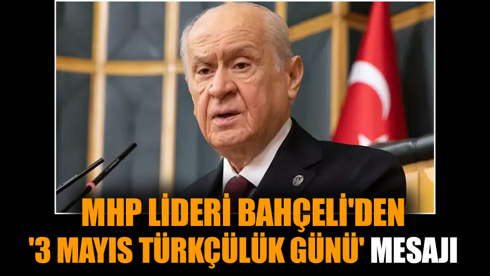 MHP Lideri Bahçeli'den '3 Mayıs Türkçülük Günü' mesajı