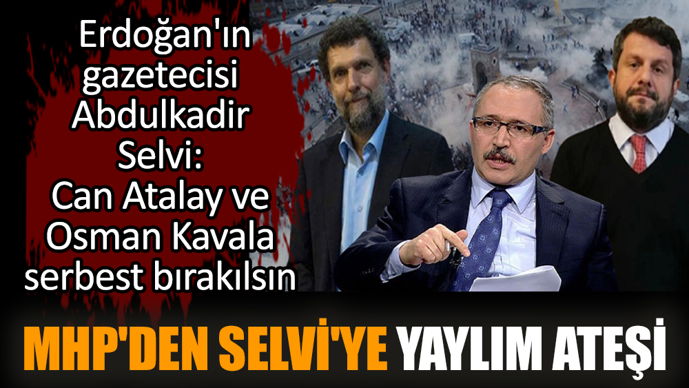 Can Atalay ve Osman Kavala serbest bırakılsın diyen Abdulkadir Selvi'ye MHP'den yaylım ateşi