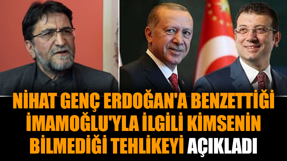 Nihat Genç Erdoğan'a benzettiği İmamoğlu'yla ilgili kimsenin bilmediği tehlikeyi açıkladı