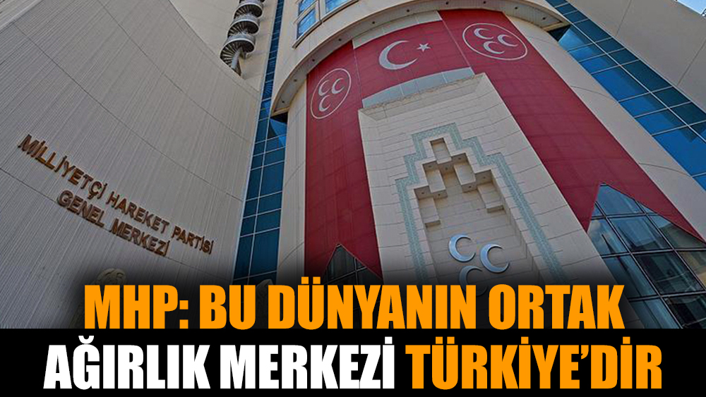 MHP: Bu dünyanın ortak ağırlık merkezi Türkiye’dir